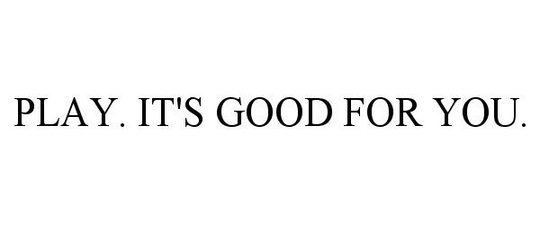  PLAY. IT'S GOOD FOR YOU.