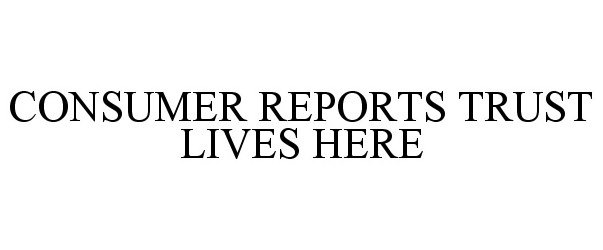 Trademark Logo CONSUMER REPORTS TRUST LIVES HERE