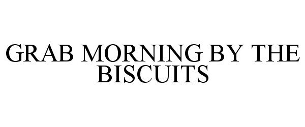  GRAB MORNING BY THE BISCUITS