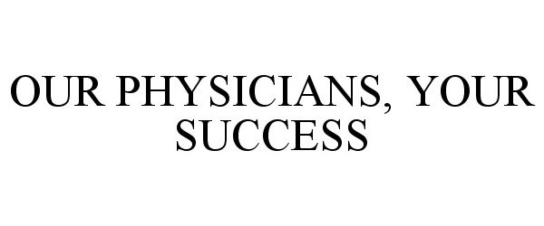  OUR PHYSICIANS, YOUR SUCCESS
