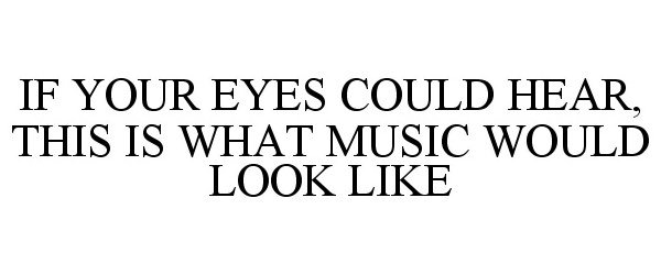  IF YOUR EYES COULD HEAR, THIS IS WHAT MUSIC WOULD LOOK LIKE