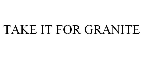 Trademark Logo TAKE IT FOR GRANITE