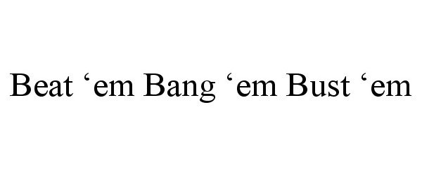 Trademark Logo BEAT 'EM BANG 'EM BUST 'EM