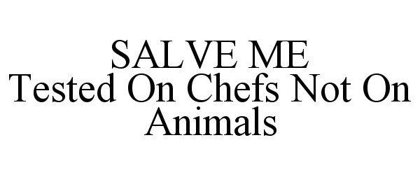  SALVE ME TESTED ON CHEFS NOT ON ANIMALS