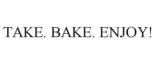 Trademark Logo TAKE. BAKE. ENJOY!