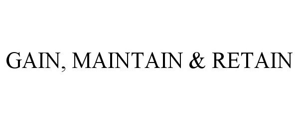 Trademark Logo GAIN, MAINTAIN &amp; RETAIN