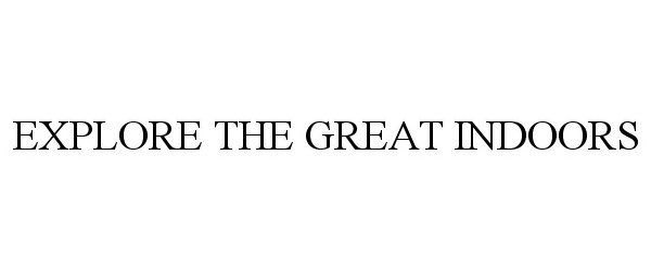 Trademark Logo EXPLORE THE GREAT INDOORS