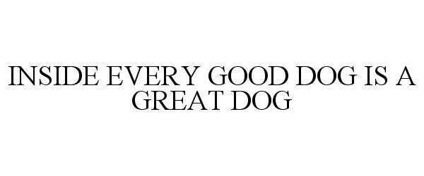  INSIDE EVERY GOOD DOG IS A GREAT DOG