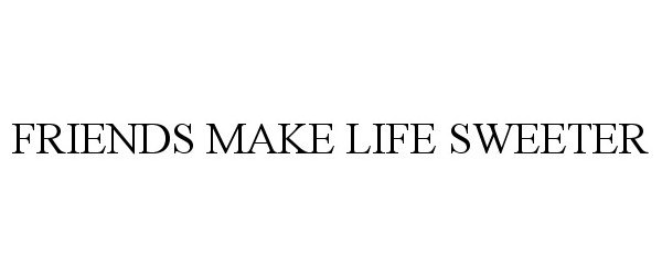 Trademark Logo FRIENDS MAKE LIFE SWEETER