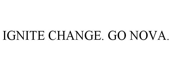 Trademark Logo IGNITE CHANGE. GO NOVA.