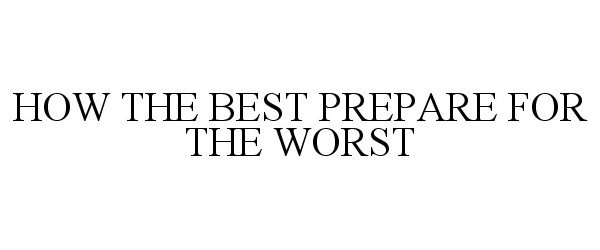  HOW THE BEST PREPARE FOR THE WORST
