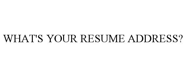  WHAT'S YOUR RESUME ADDRESS?