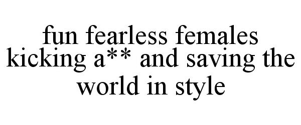 Trademark Logo FUN FEARLESS FEMALES KICKING A** AND SAVING THE WORLD IN STYLE