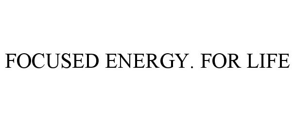  FOCUSED ENERGY. FOR LIFE