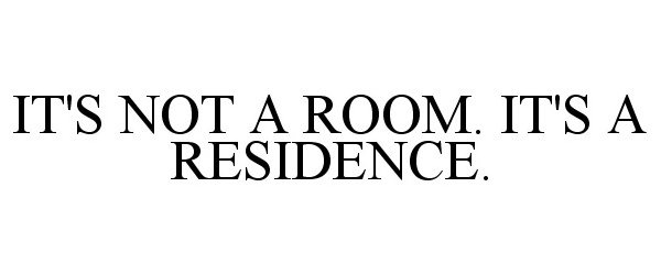  IT'S NOT A ROOM. IT'S A RESIDENCE.