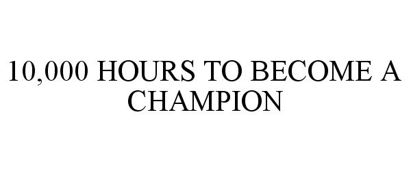  10,000 HOURS TO BECOME A CHAMPION