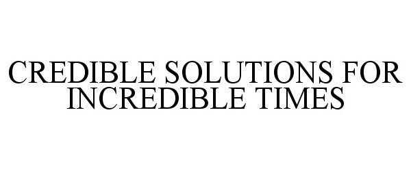 Trademark Logo CREDIBLE SOLUTIONS FOR INCREDIBLE TIMES