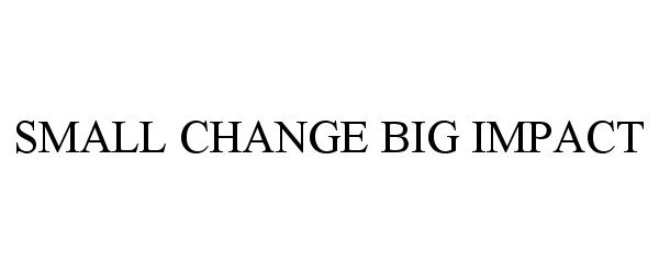  SMALL CHANGE BIG IMPACT