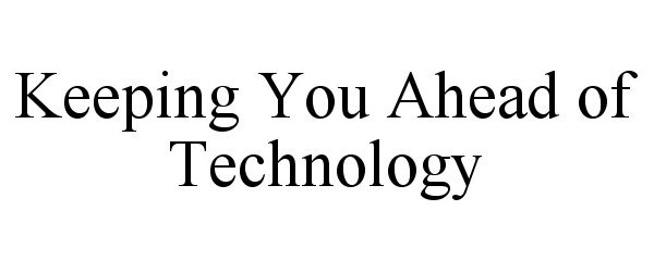  KEEPING YOU AHEAD OF TECHNOLOGY