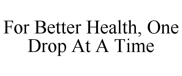 Trademark Logo FOR BETTER HEALTH, ONE DROP AT A TIME