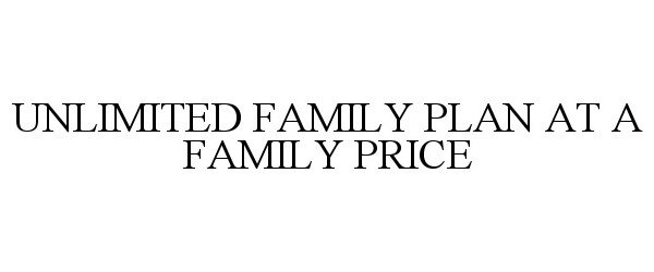  UNLIMITED FAMILY PLAN AT A FAMILY PRICE