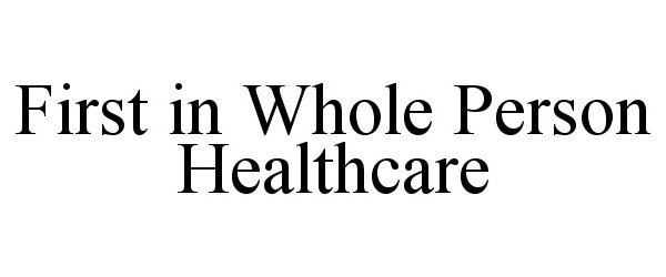  FIRST IN WHOLE PERSON HEALTHCARE