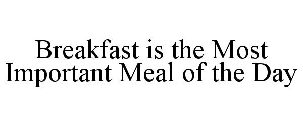  BREAKFAST IS THE MOST IMPORTANT MEAL OF THE DAY