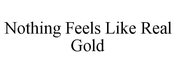  NOTHING FEELS LIKE REAL GOLD