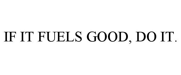  IF IT FUELS GOOD, DO IT.