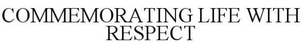 Trademark Logo COMMEMORATING LIFE WITH RESPECT