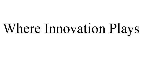  WHERE INNOVATION PLAYS