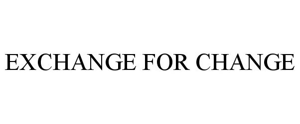 Trademark Logo EXCHANGE FOR CHANGE