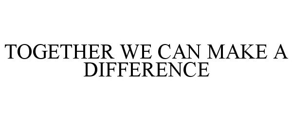 TOGETHER WE CAN MAKE A DIFFERENCE