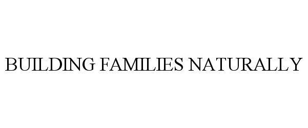 Trademark Logo BUILDING FAMILIES NATURALLY
