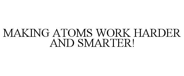  MAKING ATOMS WORK HARDER AND SMARTER!