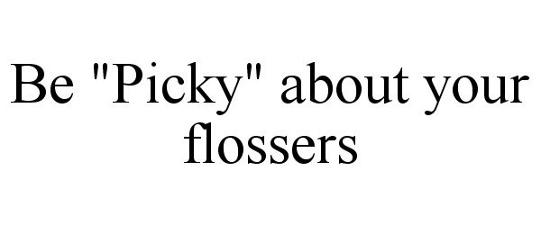 Trademark Logo BE "PICKY" ABOUT YOUR FLOSSERS