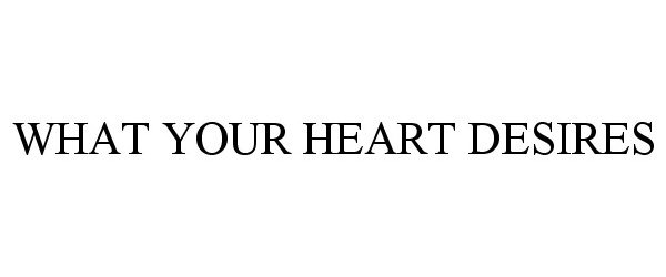 Trademark Logo WHAT YOUR HEART DESIRES