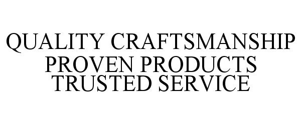  QUALITY CRAFTSMANSHIP PROVEN PRODUCTS TRUSTED SERVICE