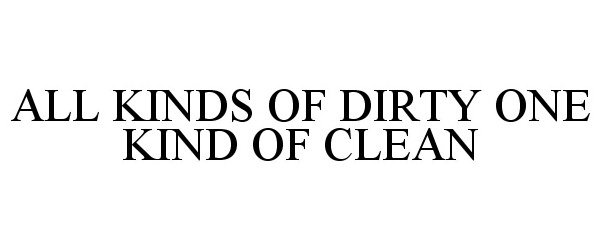  ALL KINDS OF DIRTY ONE KIND OF CLEAN