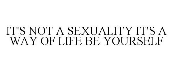  IT'S NOT A SEXUALITY IT'S A WAY OF LIFEBE YOURSELF