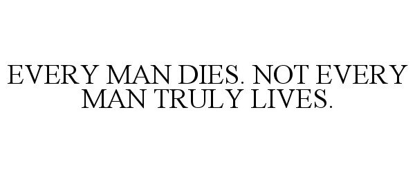  EVERY MAN DIES, NOT EVERY MAN TRULY LIVES