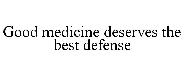  GOOD MEDICINE DESERVES THE BEST DEFENSE