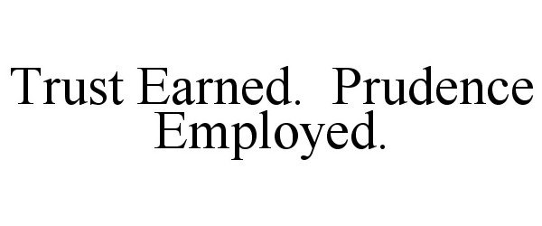  TRUST EARNED. PRUDENCE EMPLOYED.