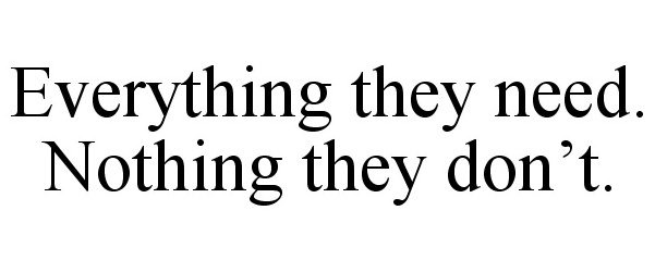 Trademark Logo EVERYTHING THEY NEED. NOTHING THEY DON'T.