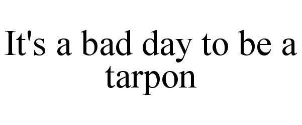  IT'S A BAD DAY TO BE A TARPON