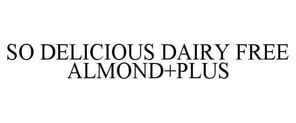 Trademark Logo SO DELICIOUS DAIRY FREE ALMOND+PLUS