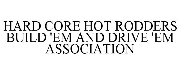Trademark Logo HARD CORE HOT RODDERS BUILD 'EM AND DRIVE 'EM ASSOCIATION