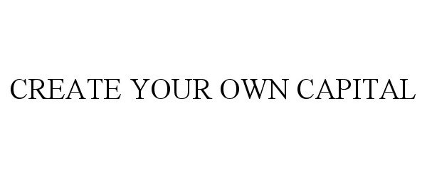  CREATE YOUR OWN CAPITAL