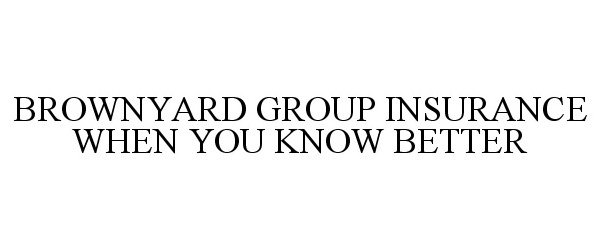  BROWNYARD GROUP INSURANCE WHEN YOU KNOWBETTER