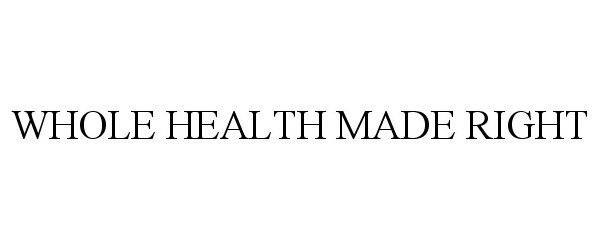  WHOLE HEALTH MADE RIGHT